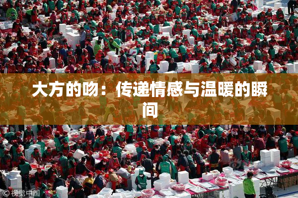 大方的吻：传递情感与温暖的瞬间