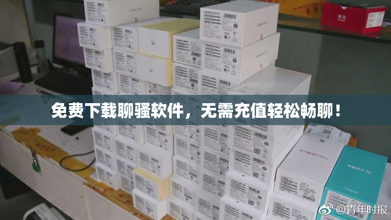 免费下载聊骚软件，无需充值轻松畅聊！