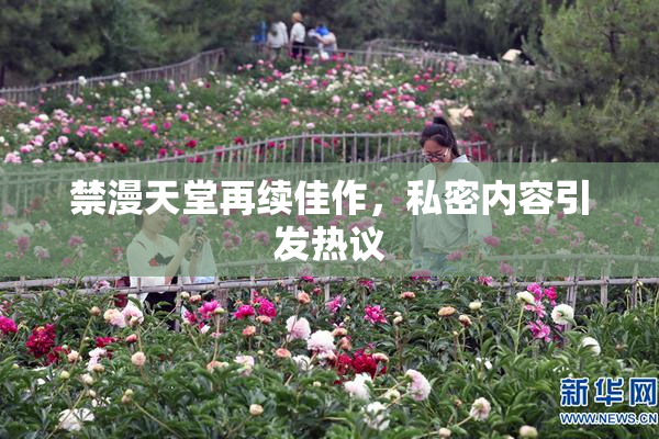 禁漫天堂再续佳作，私密内容引发热议