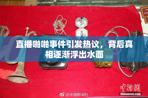 直播啪啪事件引发热议，背后真相逐渐浮出水面