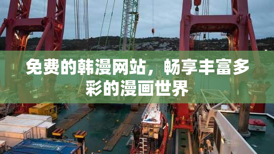 免费的韩漫网站，畅享丰富多彩的漫画世界