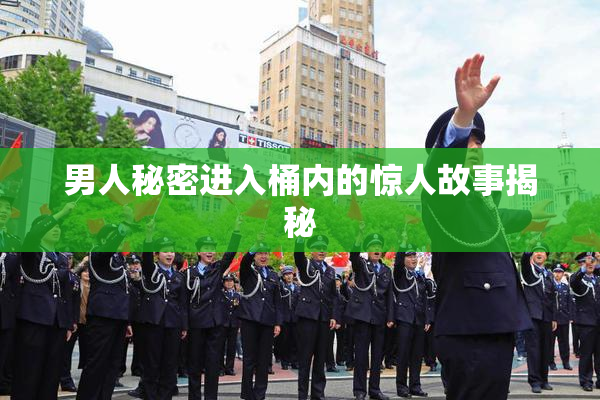 男人秘密进入桶内的惊人故事揭秘