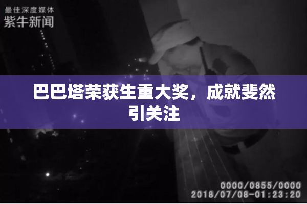 巴巴塔荣获生重大奖，成就斐然引关注