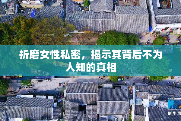 折磨女性私密，揭示其背后不为人知的真相
