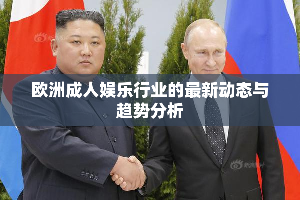 欧洲成人娱乐行业的最新动态与趋势分析