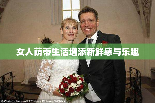女人荫蒂生活增添新鲜感与乐趣