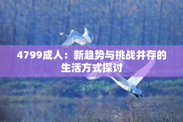 4799成人：新趋势与挑战并存的生活方式探讨