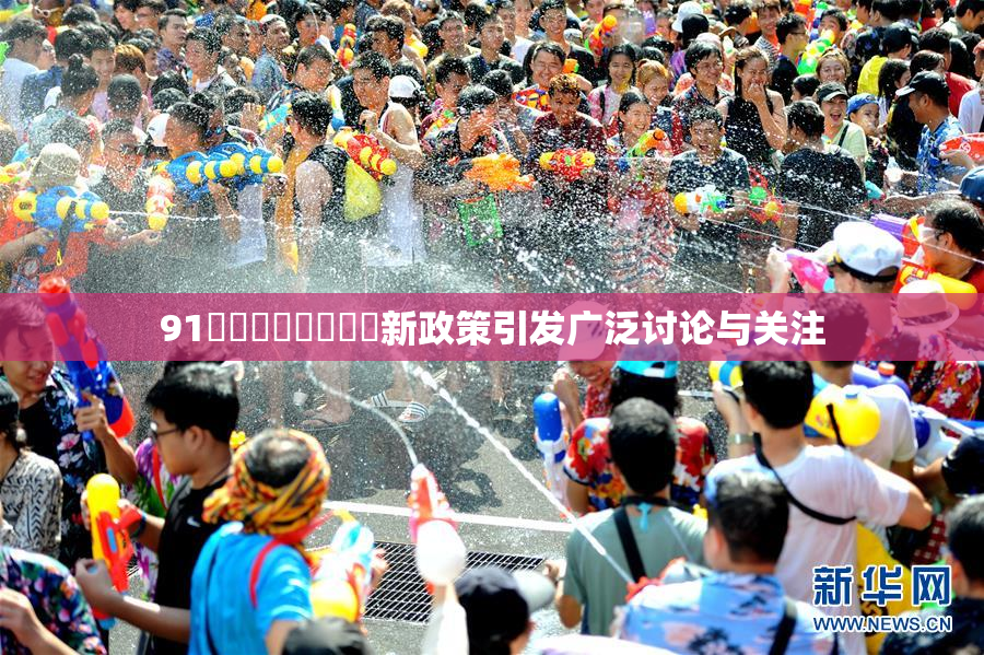 91❌‌❌‌❌‌❌‌新政策引发广泛讨论与关注