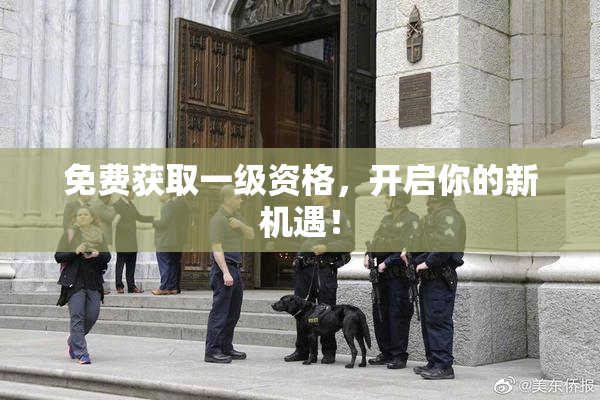 免费获取一级资格，开启你的新机遇！