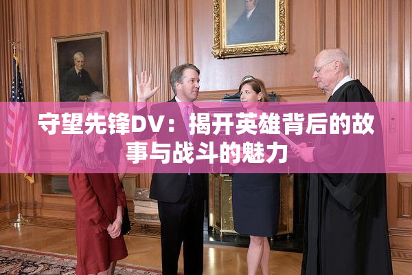 守望先锋DV：揭开英雄背后的故事与战斗的魅力