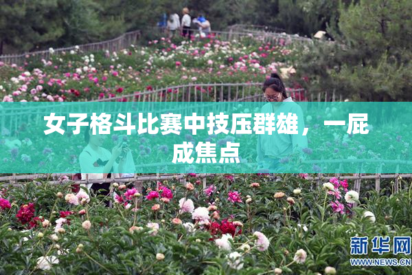 女子格斗比赛中技压群雄，一屁成焦点