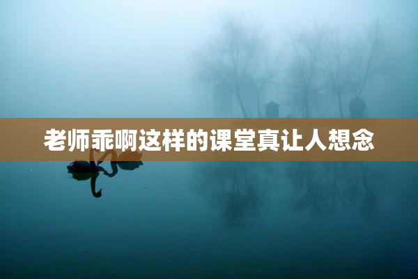 老师乖啊这样的课堂真让人想念
