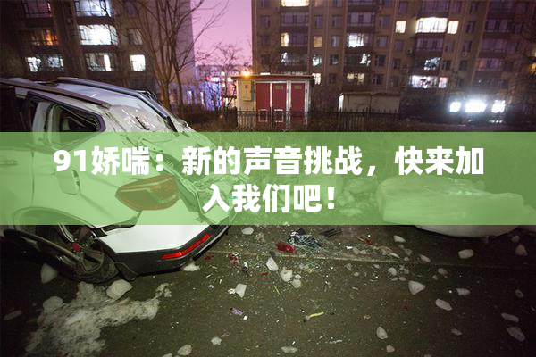 91娇喘：新的声音挑战，快来加入我们吧！