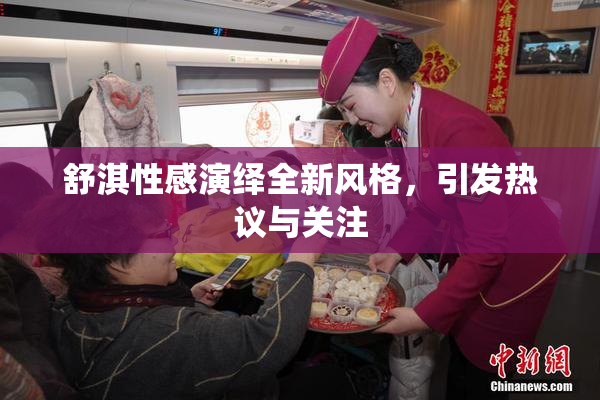 舒淇性感演绎全新风格，引发热议与关注