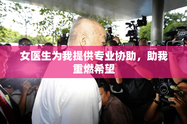 女医生为我提供专业协助，助我重燃希望