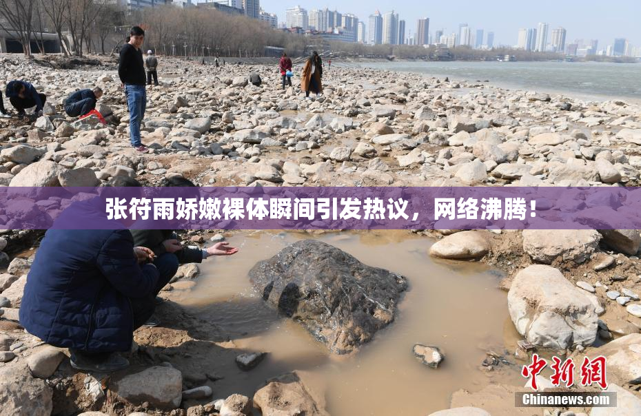 张符雨娇嫩裸体瞬间引发热议，网络沸腾！