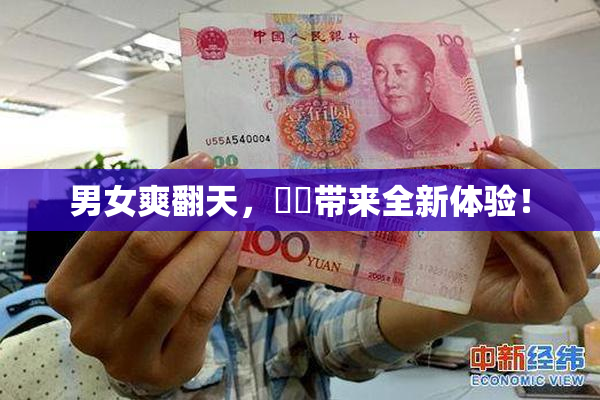 男女爽翻天，❌‌带来全新体验！