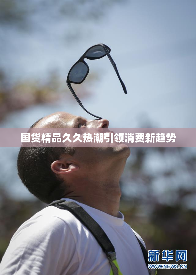 国货精品久久热潮引领消费新趋势