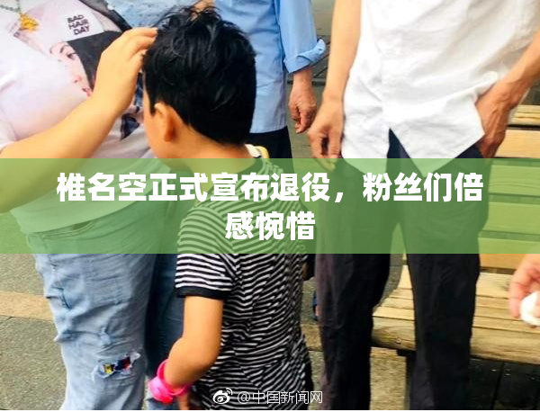 椎名空正式宣布退役，粉丝们倍感惋惜