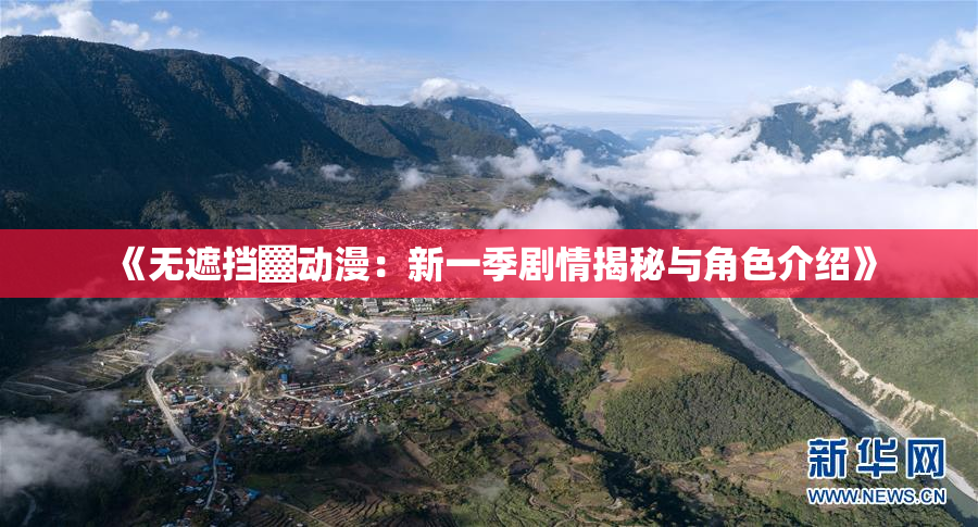 《无遮挡▓动漫：新一季剧情揭秘与角色介绍》