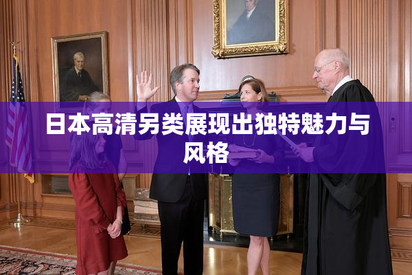 日本高清另类展现出独特魅力与风格