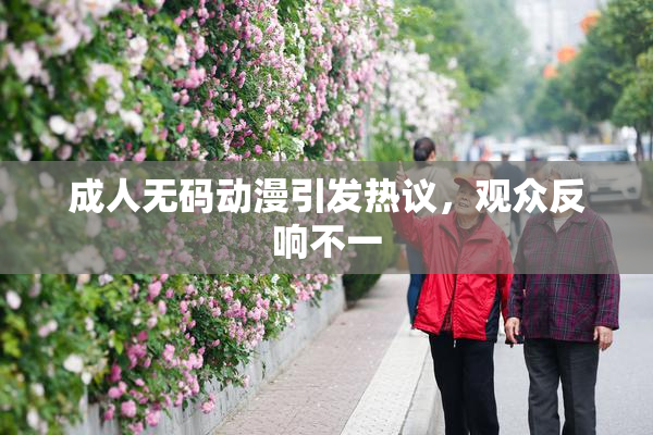成人无码动漫引发热议，观众反响不一