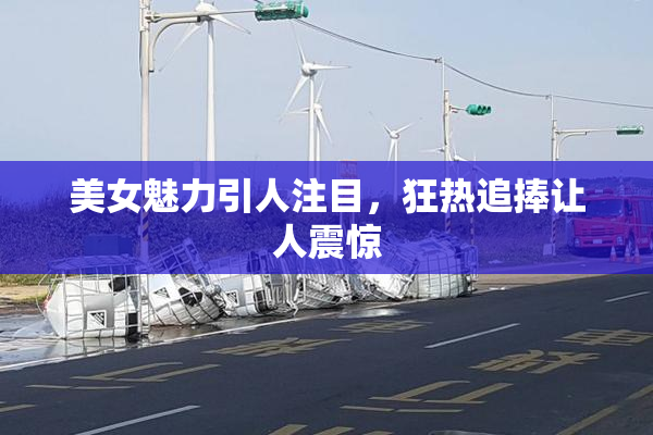 美女魅力引人注目，狂热追捧让人震惊