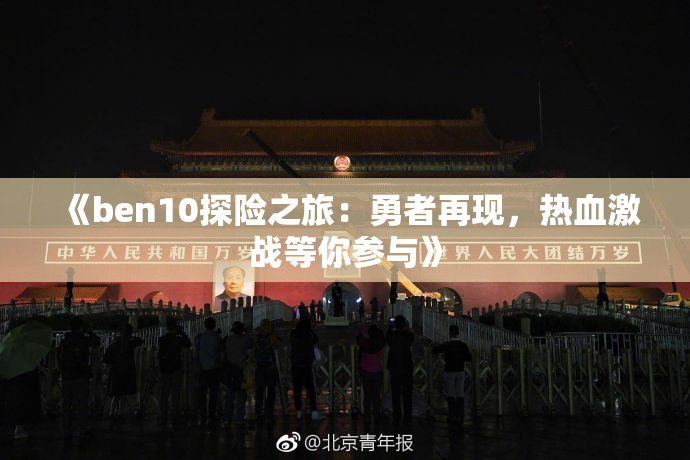 《ben10探险之旅：勇者再现，热血激战等你参与》