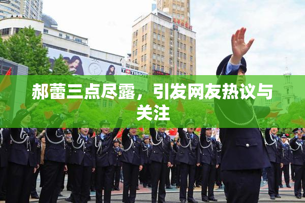郝蕾三点尽露，引发网友热议与关注