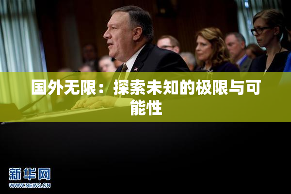 国外无限：探索未知的极限与可能性