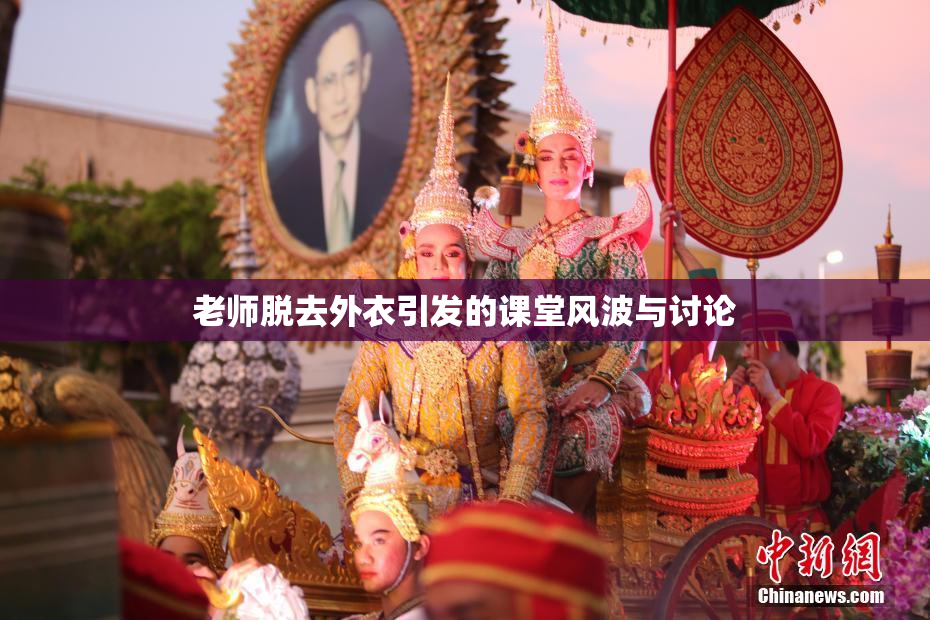 老师脱去外衣引发的课堂风波与讨论
