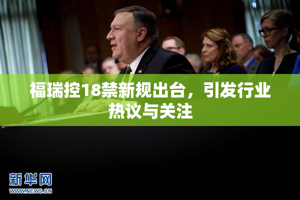 福瑞控18禁新规出台，引发行业热议与关注