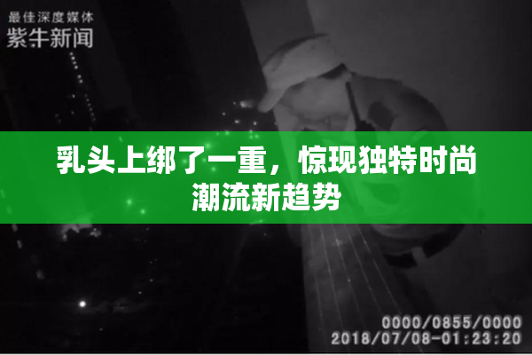 乳头上绑了一重，惊现独特时尚潮流新趋势