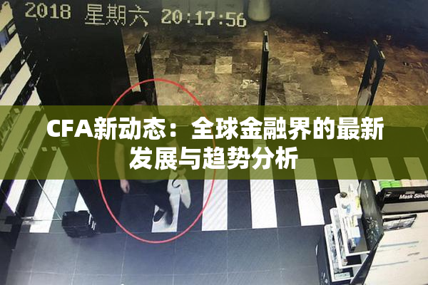 CFA新动态：全球金融界的最新发展与趋势分析