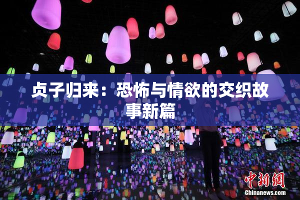 贞子归来：恐怖与情欲的交织故事新篇