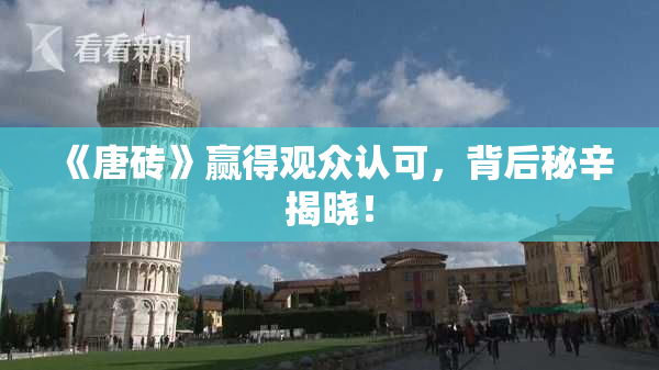 《唐砖》赢得观众认可，背后秘辛揭晓！