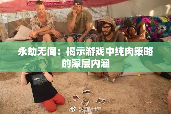 永劫无间：揭示游戏中纯肉策略的深层内涵