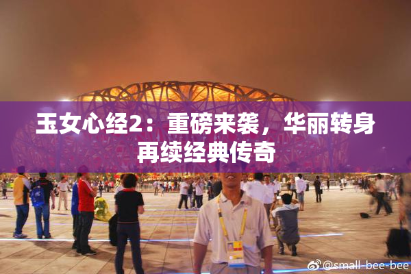 玉女心经2：重磅来袭，华丽转身再续经典传奇