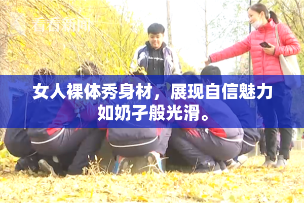 女人裸体秀身材，展现自信魅力如奶孑般光滑。