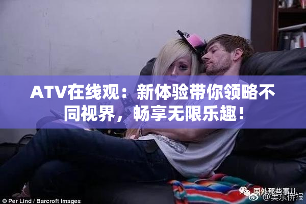 ATV在线观：新体验带你领略不同视界，畅享无限乐趣！