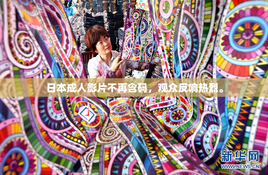 日本成人影片不再含码，观众反响热烈。