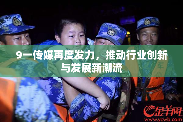 9一传媒再度发力，推动行业创新与发展新潮流