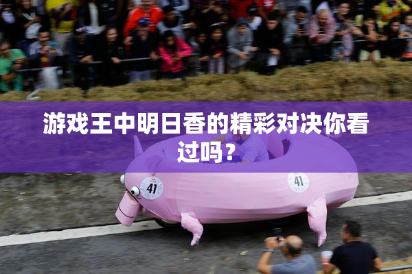 游戏王中明日香的精彩对决你看过吗？