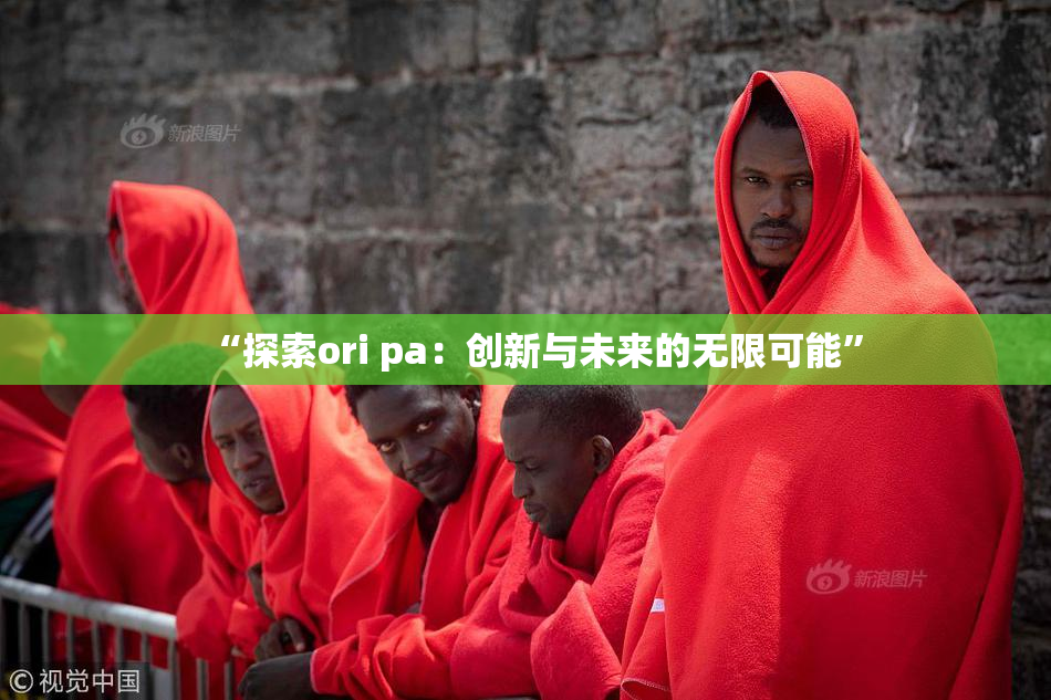 “探索ori pa：创新与未来的无限可能”