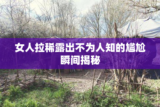 女人拉稀露出不为人知的尴尬瞬间揭秘