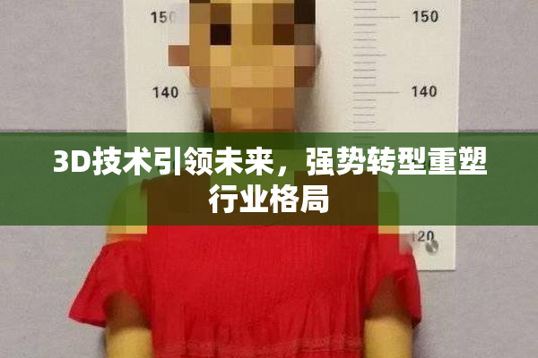 3D技术引领未来，强势转型重塑行业格局