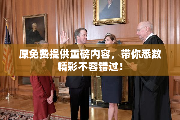原免费提供重磅内容，带你悉数精彩不容错过！