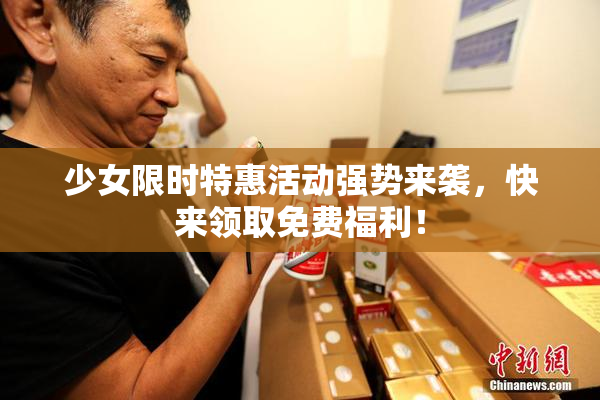 少女限时特惠活动强势来袭，快来领取免费福利！