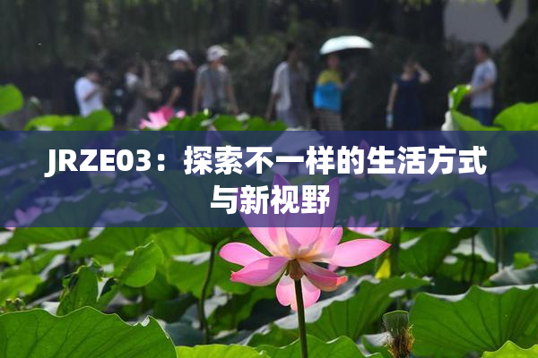 JRZE03：探索不一样的生活方式与新视野