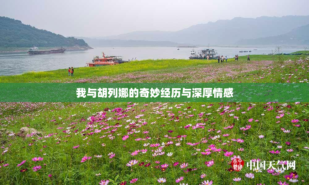 我与胡列娜的奇妙经历与深厚情感